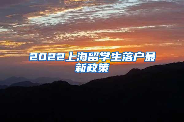 2022上海留学生落户最新政策