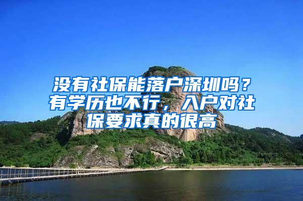 没有社保能落户深圳吗？有学历也不行，入户对社保要求真的很高