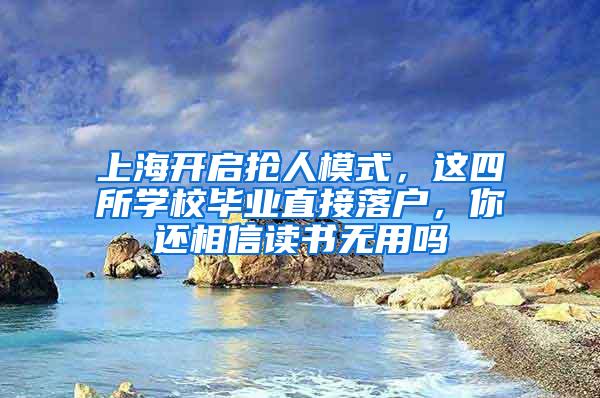 上海开启抢人模式，这四所学校毕业直接落户，你还相信读书无用吗