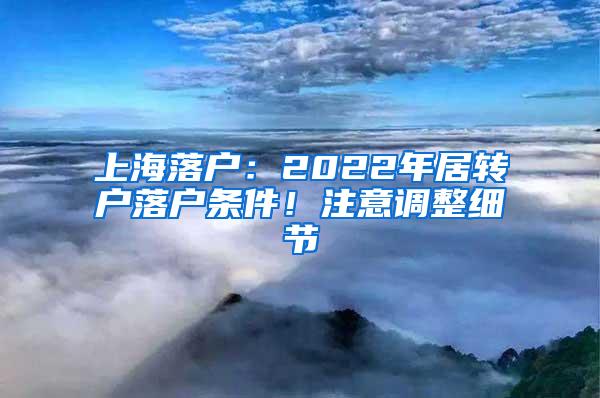 上海落户：2022年居转户落户条件！注意调整细节