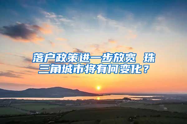 落户政策进一步放宽 珠三角城市将有何变化？