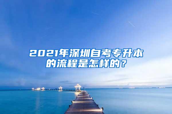 2021年深圳自考专升本的流程是怎样的？