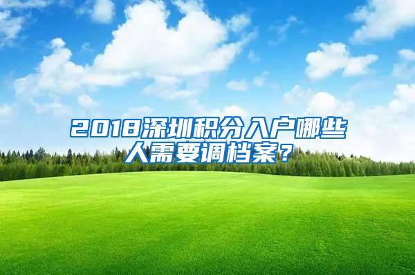 2018深圳积分入户哪些人需要调档案？