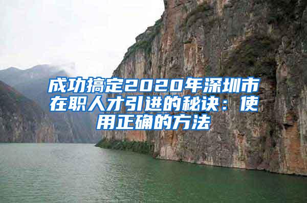 成功搞定2020年深圳市在职人才引进的秘诀：使用正确的方法