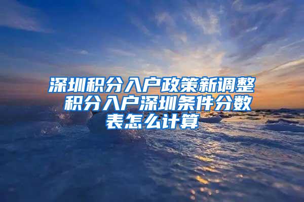 深圳积分入户政策新调整 积分入户深圳条件分数表怎么计算