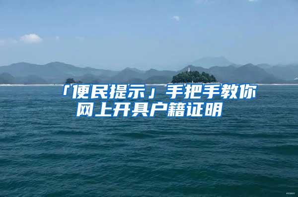 「便民提示」手把手教你网上开具户籍证明