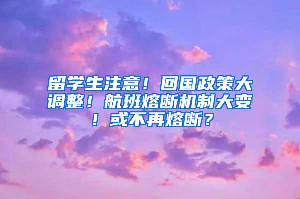 留学生注意！回国政策大调整！航班熔断机制大变！或不再熔断？