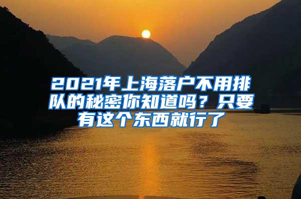 2021年上海落户不用排队的秘密你知道吗？只要有这个东西就行了