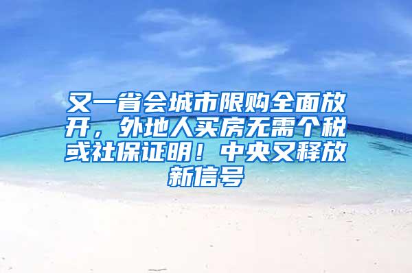 又一省会城市限购全面放开，外地人买房无需个税或社保证明！中央又释放新信号