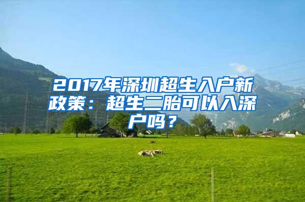 2017年深圳超生入户新政策：超生二胎可以入深户吗？