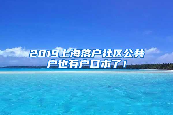 2019上海落户社区公共户也有户口本了！