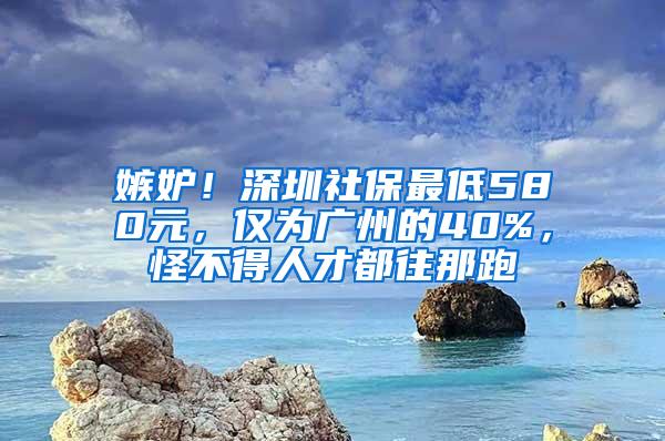 嫉妒！深圳社保最低580元，仅为广州的40%，怪不得人才都往那跑