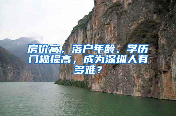 房价高，落户年龄、学历门槛提高，成为深圳人有多难？