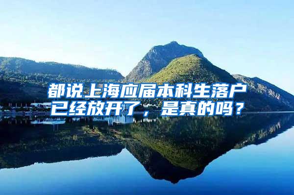 都说上海应届本科生落户已经放开了，是真的吗？