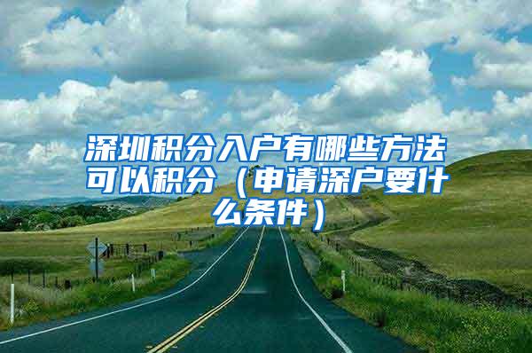 深圳积分入户有哪些方法可以积分（申请深户要什么条件）