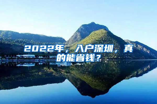 2022年，入户深圳，真的能省钱？