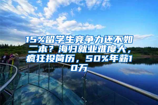 15%留学生竞争力还不如二本？海归就业难度大，疯狂投简历，50%年薪10万