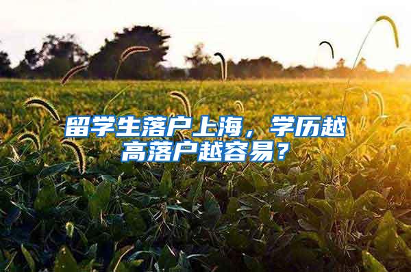 留学生落户上海，学历越高落户越容易？