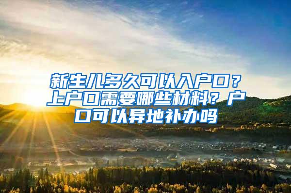 新生儿多久可以入户口？上户口需要哪些材料？户口可以异地补办吗