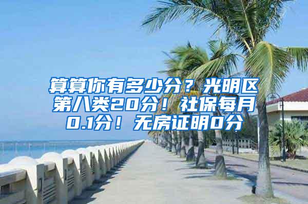 算算你有多少分？光明区第八类20分！社保每月0.1分！无房证明0分