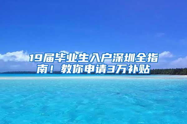 19届毕业生入户深圳全指南！教你申请3万补贴