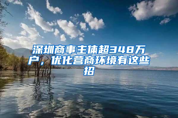 深圳商事主体超348万户，优化营商环境有这些招