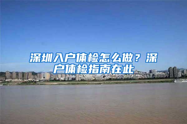 深圳入户体检怎么做？深户体检指南在此