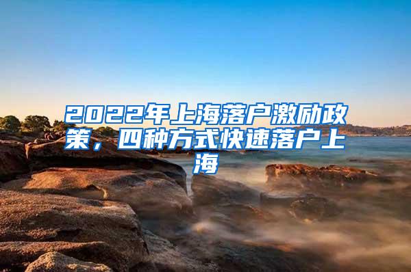 2022年上海落户激励政策，四种方式快速落户上海