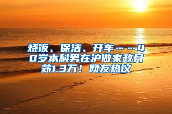 烧饭、保洁、开车……40岁本科男在沪做家政月薪1.3万！网友热议