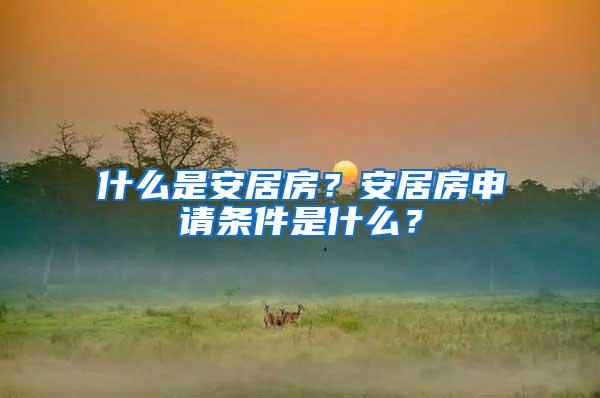 什么是安居房？安居房申请条件是什么？