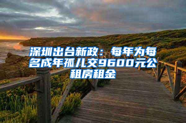 深圳出台新政：每年为每名成年孤儿交9600元公租房租金