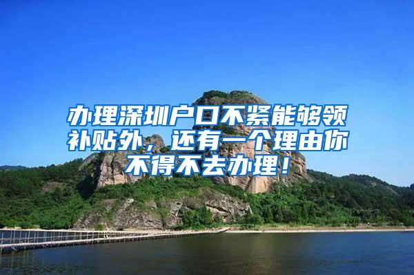 办理深圳户口不紧能够领补贴外，还有一个理由你不得不去办理！