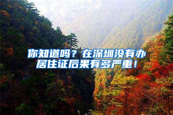 你知道吗？在深圳没有办居住证后果有多严重！