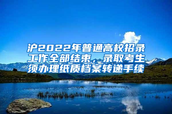 沪2022年普通高校招录工作全部结束，录取考生须办理纸质档案转递手续