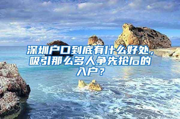 深圳户口到底有什么好处，吸引那么多人争先抢后的入户？