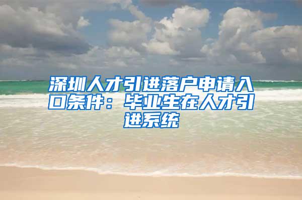 深圳人才引进落户申请入口条件：毕业生在人才引进系统