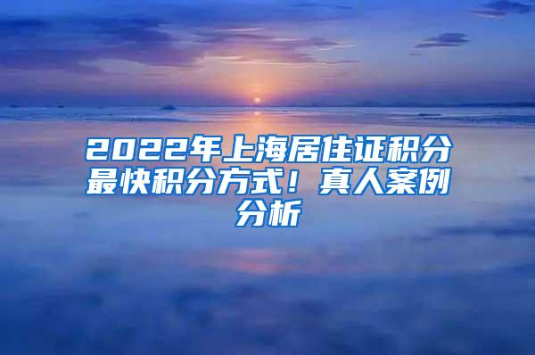 2022年上海居住证积分最快积分方式！真人案例分析