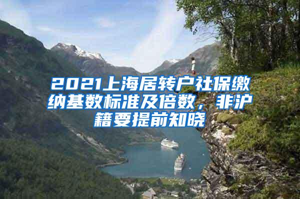 2021上海居转户社保缴纳基数标准及倍数，非沪籍要提前知晓