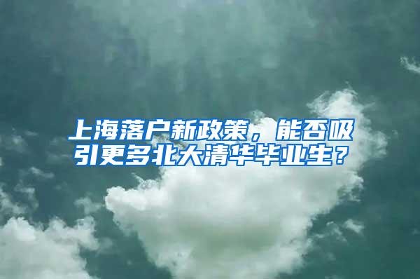 上海落户新政策，能否吸引更多北大清华毕业生？