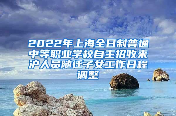 2022年上海全日制普通中等职业学校自主招收来沪人员随迁子女工作日程调整