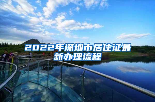 2022年深圳市居住证最新办理流程