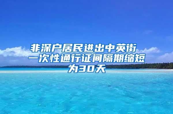 非深户居民进出中英街 一次性通行证间隔期缩短为30天