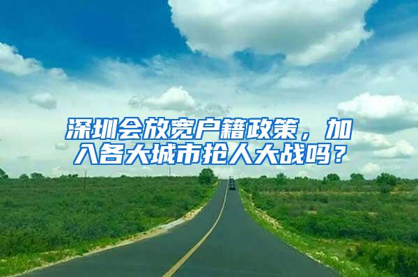 深圳会放宽户籍政策，加入各大城市抢人大战吗？