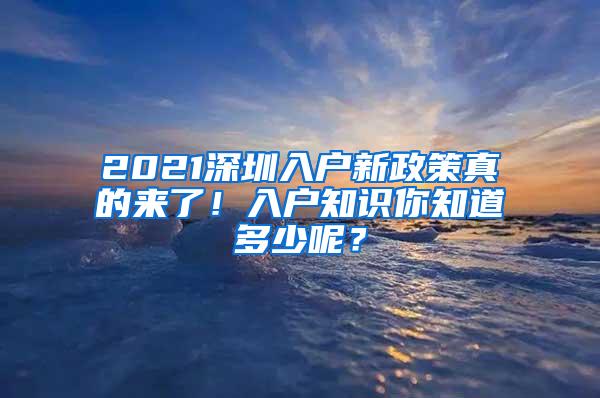 2021深圳入户新政策真的来了！入户知识你知道多少呢？