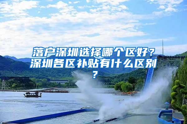 落户深圳选择哪个区好？深圳各区补贴有什么区别？