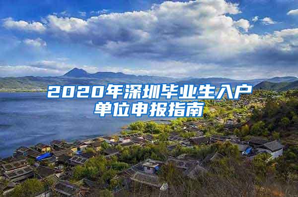 2020年深圳毕业生入户单位申报指南