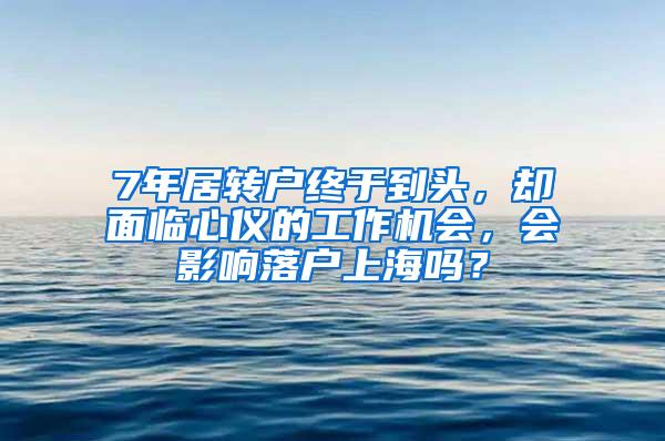 7年居转户终于到头，却面临心仪的工作机会，会影响落户上海吗？