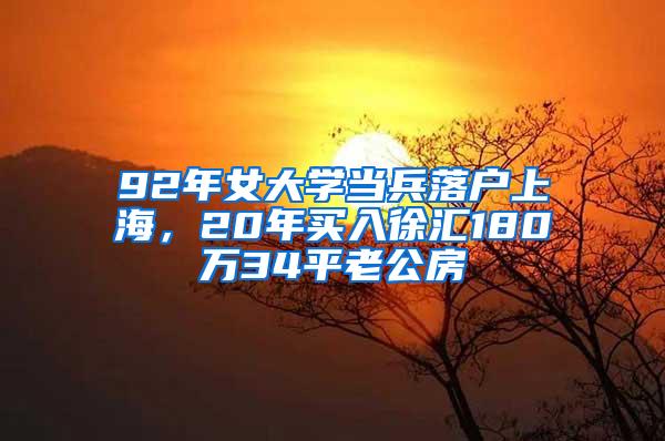 92年女大学当兵落户上海，20年买入徐汇180万34平老公房