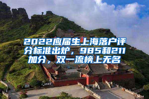 2022应届生上海落户评分标准出炉，985和211加分，双一流榜上无名