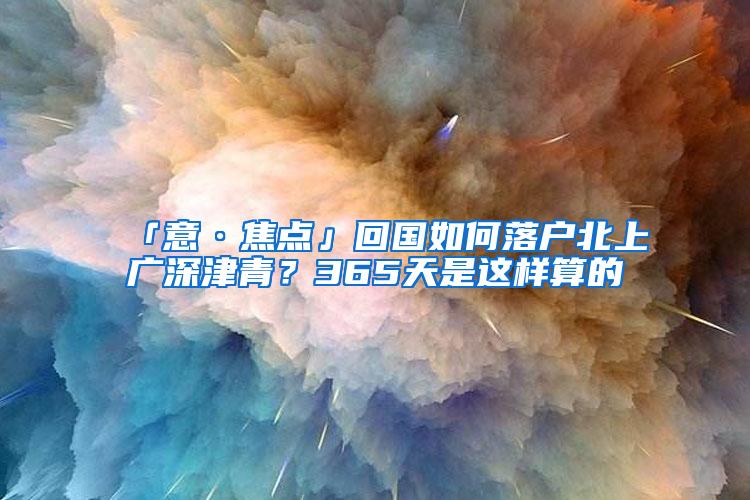 「意·焦点」回国如何落户北上广深津青？365天是这样算的